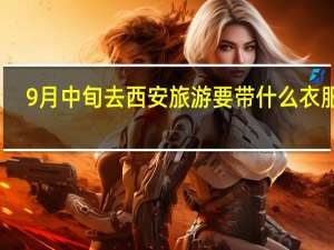 9月中旬去西安旅游要带什么衣服好