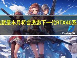 9月份也就是本月将会透露下一代RTX40系列显卡的信息