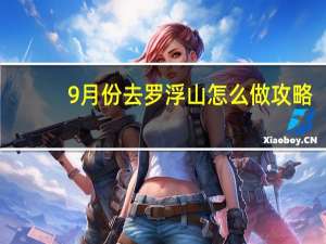 9月份去罗浮山怎么做攻略
