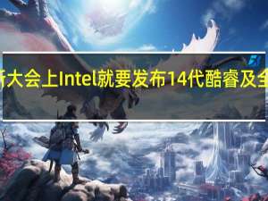 9月份的创新大会上Intel就要发布14代酷睿及全新的酷睿Ultra了