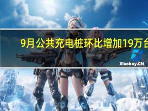 9月公共充电桩环比增加19万台：充电难、充电费堪比油价等困扰电车用户！
