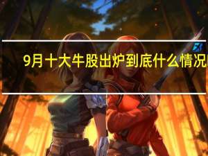 9月十大牛股出炉 到底什么情况嘞