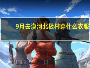 9月去漠河北极村穿什么衣服