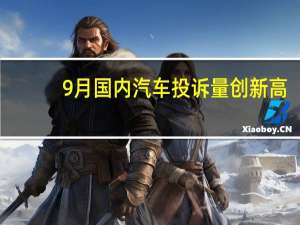 9月国内汽车投诉量创新高：丰田最亮眼 霸榜前五