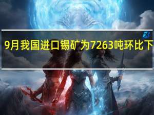 9月我国进口锡矿为7263吨 环比下降73%