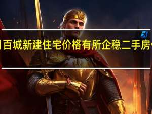 9月百城新建住宅价格有所企稳 二手房价格普跌