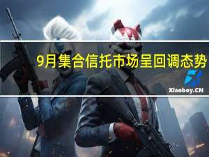 9月集合信托市场呈回调态势