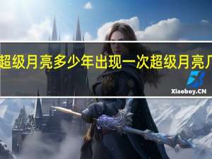 9月12超级月亮多少年出现一次 超级月亮几年出现一次