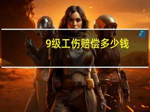 9级工伤赔偿多少钱