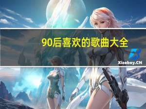90后喜欢的歌曲大全（90后喜欢的歌曲）