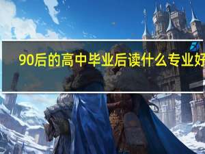 90后的高中毕业后读什么专业好呢
