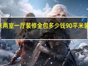 90平米两室一厅装修全包多少钱 90平米装修全包价格