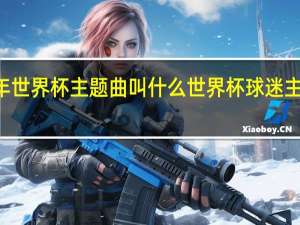 90年世界杯主题曲叫什么 世界杯球迷主题曲发布