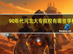 90年代河北大专院校有哪些学校