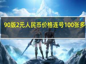 90版2元人民币价格连号100张多少钱