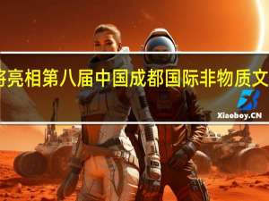900多个非遗项目将亮相第八届中国成都国际非物质文化遗产节 到底什么情况嘞