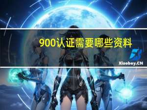900认证需要哪些资料？