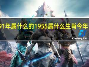 91年属什么的 1955属什么生肖今年多大了