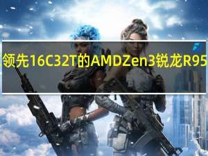 913900K领先16C 32T的AMDZen3锐龙R95950X竞品达55%