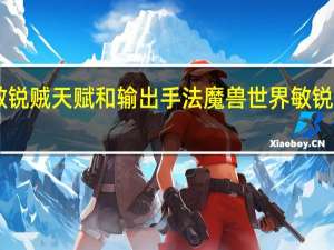 915敏锐贼天赋和输出手法 魔兽世界敏锐贼输出手法