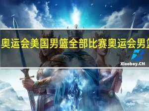 92年奥运会美国男篮全部比赛 奥运会男篮决赛时间