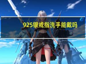 925银戒指洗手能戴吗