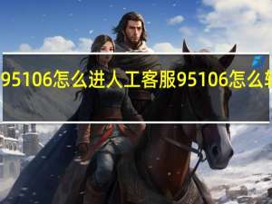 95106怎么进人工客服 95106怎么转人工