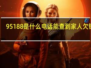 95188是什么电话能查到家人欠钱吗（95188是什么电话）