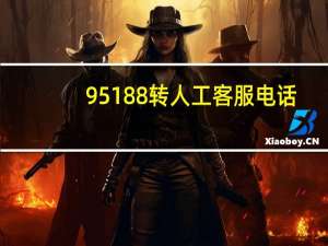 95188转人工客服电话（95188怎样转人工服务）