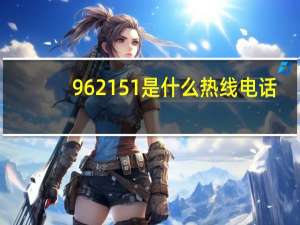 962151是什么热线电话（962151是什么电话）