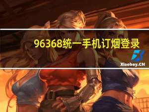 96368统一手机订烟登录（96368）