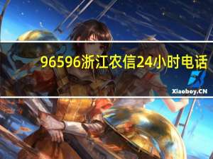 96596浙江农信24小时电话（96596浙江农信）