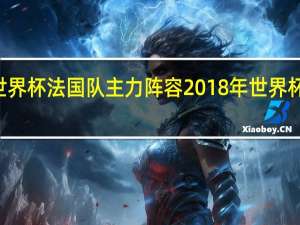 98世界杯法国队主力阵容 2018年世界杯法国阵容