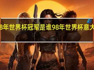 98年世界杯冠军是谁 98年世界杯意大利阵容