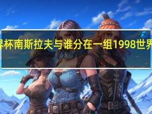 98年世界杯南斯拉夫与谁分在一组 1998世界杯赛程时间表