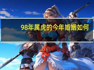 98年属虎的今年婚姻如何
