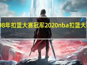 98年扣篮大赛冠军 2020nba扣篮大赛冠军