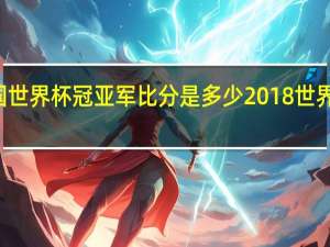 98年法国世界杯冠亚军比分是多少 2018世界杯冠亚军比分
