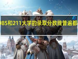 985和211大学的录取分数线普遍都很高吗