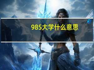 985大学什么意思 985大学的释义