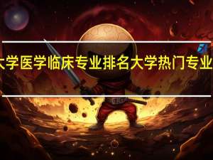 985大学医学临床专业排名 大学热门专业排名前十名