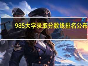 985大学录取分数线排名公布