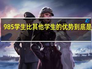 985学生比其他学生的优势到底是什么