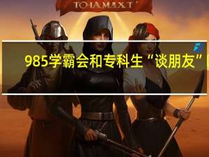 985学霸会和专科生“谈朋友”吗