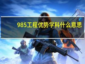 985工程优势学科什么意思