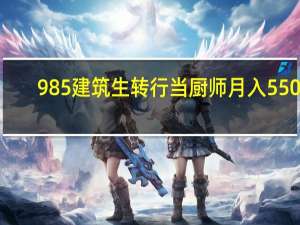 985建筑生转行当厨师月入5500
