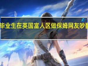 985毕业生在英国富人区做保姆 网友吵翻浪费学历：本人回应开心