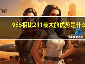 985相比211最大的优势是什么
