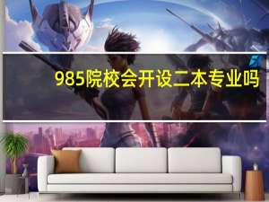 985院校会开设二本专业吗