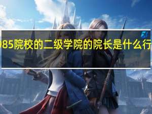985院校的二级学院的院长是什么行政级别